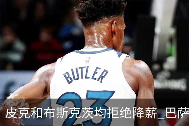 皮克和布斯克茨均拒绝降薪 巴萨还欠他们1.02亿